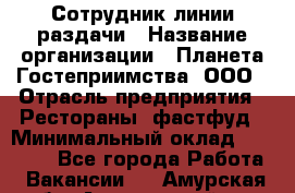 Сотрудник линии раздачи › Название организации ­ Планета Гостеприимства, ООО › Отрасль предприятия ­ Рестораны, фастфуд › Минимальный оклад ­ 25 000 - Все города Работа » Вакансии   . Амурская обл.,Архаринский р-н